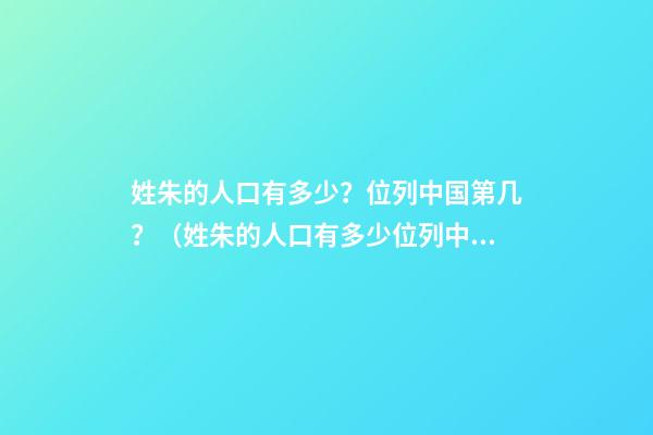 姓朱的人口有多少？位列中国第几？（姓朱的人口有多少?位列中国第几名）