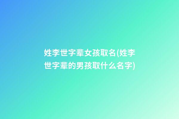 姓李世字辈女孩取名(姓李世字辈的男孩取什么名字)