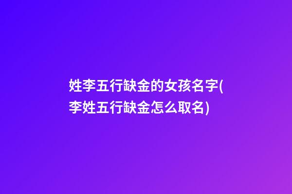 姓李五行缺金的女孩名字(李姓五行缺金怎么取名)