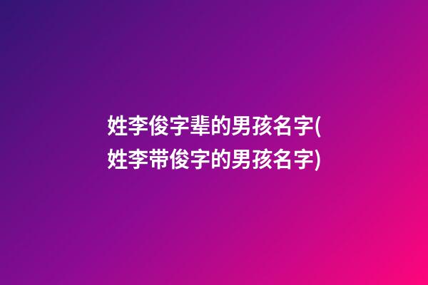 姓李俊字辈的男孩名字(姓李带俊字的男孩名字)