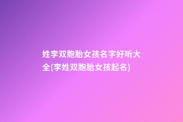 姓李双胞胎女孩名字好听大全(李姓双胞胎女孩起名)