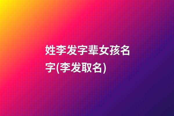 姓李发字辈女孩名字(李发取名)