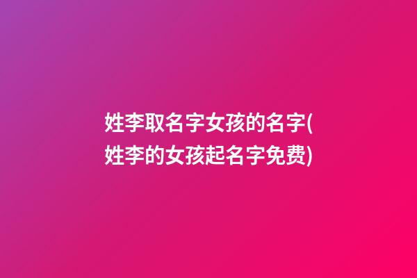 姓李取名字女孩的名字(姓李的女孩起名字免费)