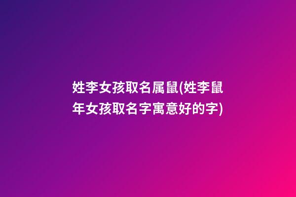 姓李女孩取名属鼠(姓李鼠年女孩取名字寓意好的字)