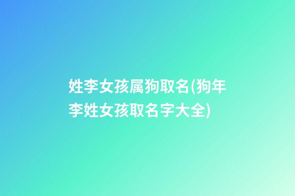 姓李女孩属狗取名(狗年李姓女孩取名字大全)