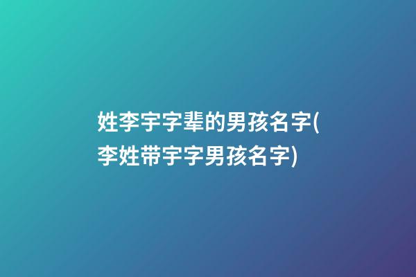 姓李宇字辈的男孩名字(李姓带宇字男孩名字)