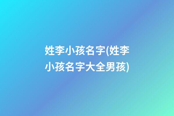 姓李小孩名字(姓李小孩名字大全男孩)