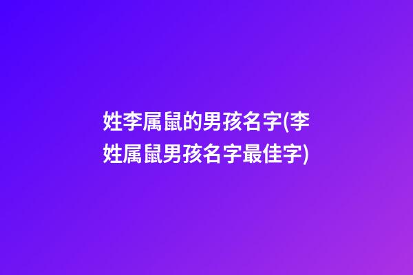 姓李属鼠的男孩名字(李姓属鼠男孩名字最佳字)