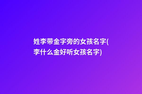 姓李带金字旁的女孩名字(李什么金好听女孩名字)
