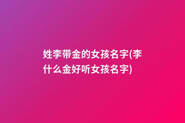 姓李带金的女孩名字(李什么金好听女孩名字)