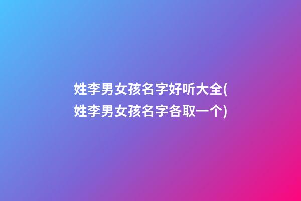 姓李男女孩名字好听大全(姓李男女孩名字各取一个)