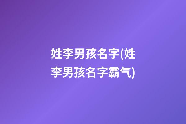 姓李男孩名字(姓李男孩名字霸气)