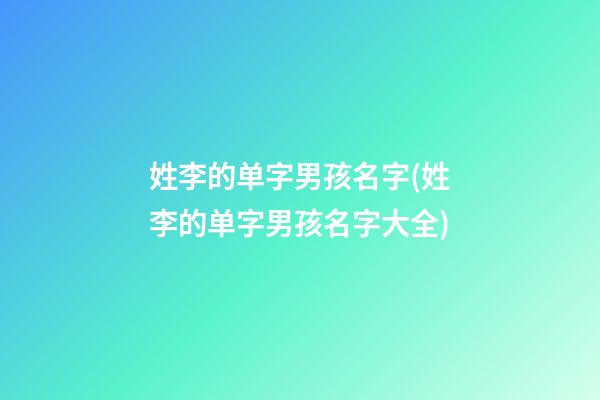 姓李的单字男孩名字(姓李的单字男孩名字大全)