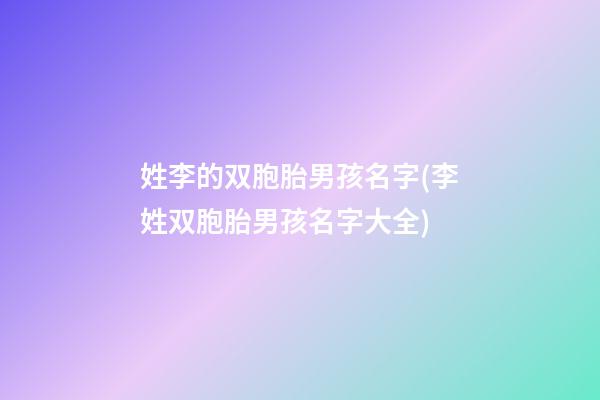 姓李的双胞胎男孩名字(李姓双胞胎男孩名字大全)