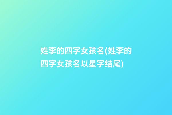 姓李的四字女孩名(姓李的四字女孩名以星字结尾)