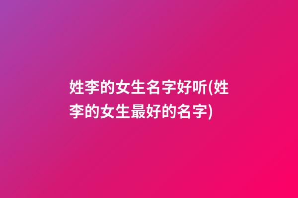 姓李的女生名字好听(姓李的女生最好的名字)