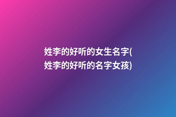 姓李的好听的女生名字(姓李的好听的名字女孩)