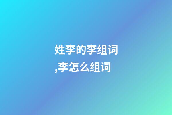 姓李的李组词,李怎么组词