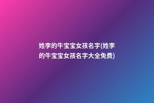 姓李的牛宝宝女孩名字(姓李的牛宝宝女孩名字大全免费)