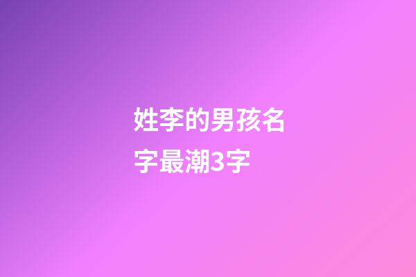 姓李的男孩名字最潮3字