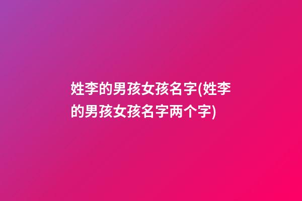 姓李的男孩女孩名字(姓李的男孩女孩名字两个字)