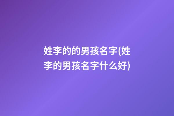 姓李的的男孩名字(姓李的男孩名字什么好)