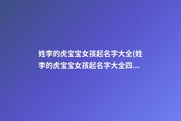 姓李的虎宝宝女孩起名字大全(姓李的虎宝宝女孩起名字大全四个字)