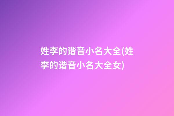 姓李的谐音小名大全(姓李的谐音小名大全女)
