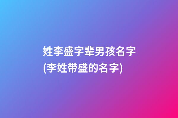 姓李盛字辈男孩名字(李姓带盛的名字)
