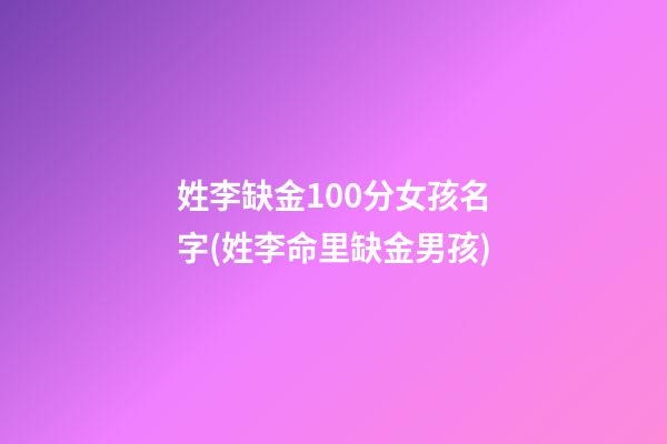 姓李缺金100分女孩名字(姓李命里缺金男孩)