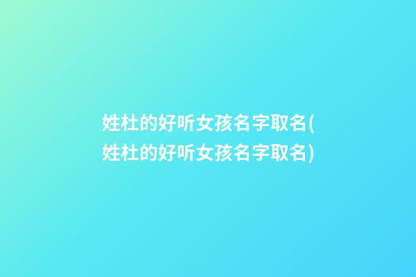 姓杜的好听女孩名字取名(姓杜的好听女孩名字取名)