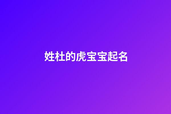 姓杜的虎宝宝起名(姓杜的虎宝宝起名两字)-第1张-宝宝起名-玄机派