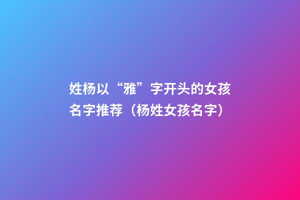 姓杨以“雅”字开头的女孩名字推荐（杨姓女孩名字）