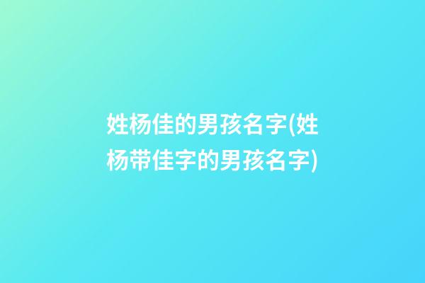 姓杨佳的男孩名字(姓杨带佳字的男孩名字)