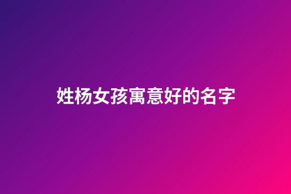 姓杨女孩寓意好的名字