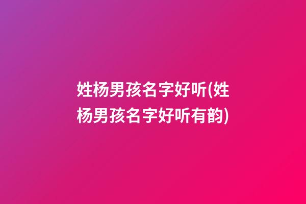 姓杨男孩名字好听(姓杨男孩名字好听有韵)