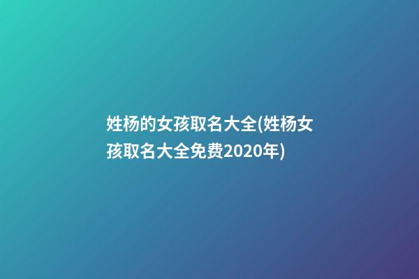 姓杨的女孩取名大全(姓杨女孩取名大全免费2020年)