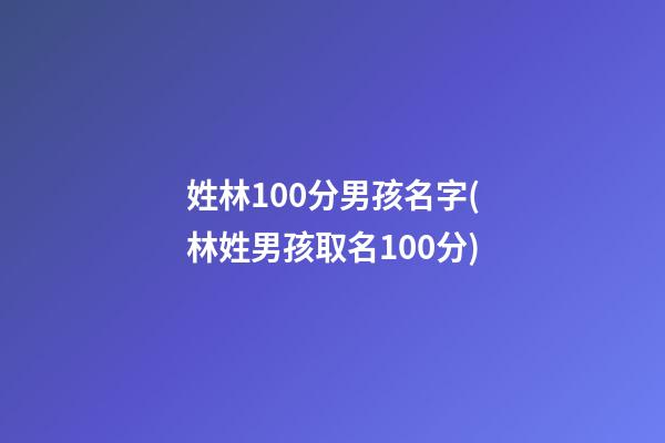 姓林100分男孩名字(林姓男孩取名100分)