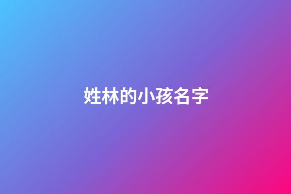 姓林的小孩名字(姓林小孩子的名字)-第1张-宝宝起名-玄机派