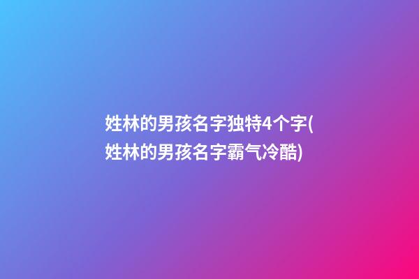 姓林的男孩名字独特4个字(姓林的男孩名字霸气冷酷)