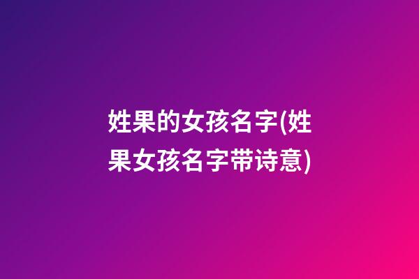 姓果的女孩名字(姓果女孩名字带诗意)