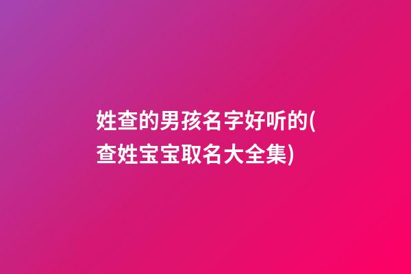 姓查的男孩名字好听的(查姓宝宝取名大全集)