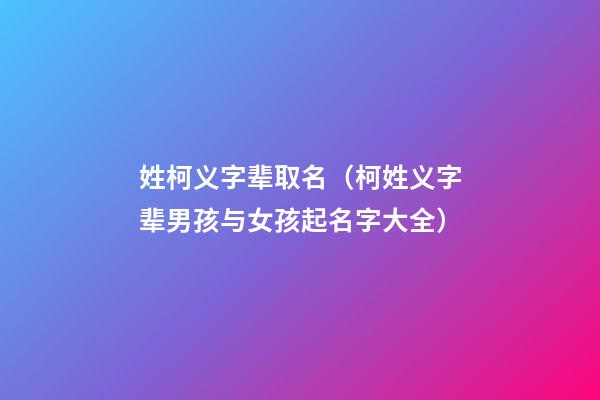 姓柯义字辈取名（柯姓义字辈男孩与女孩起名字大全）