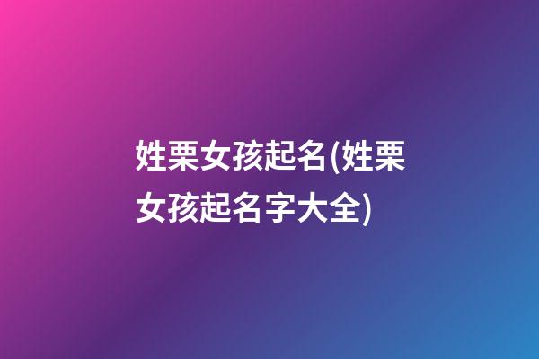 姓栗女孩起名(姓栗女孩起名字大全)