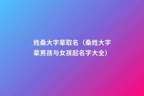 姓桑大字辈取名（桑姓大字辈男孩与女孩起名字大全）