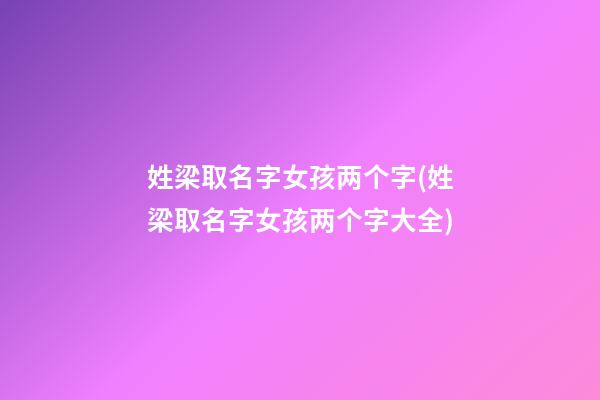 姓梁取名字女孩两个字(姓梁取名字女孩两个字大全)