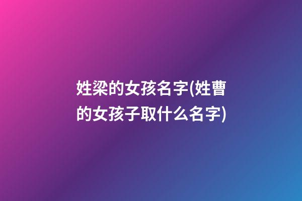 姓梁的女孩名字(姓曹的女孩子取什么名字)