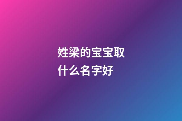 姓梁的宝宝取什么名字好(姓周的宝宝取什么名字好)-第1张-宝宝起名-玄机派