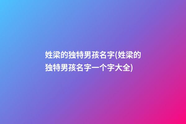 姓梁的独特男孩名字(姓梁的独特男孩名字一个字大全)