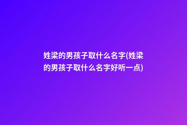 姓梁的男孩子取什么名字(姓梁的男孩子取什么名字好听一点)